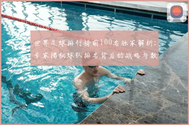 世界足球排行榜前100名独家解析:专家揭秘球队排名背后的战略与数据