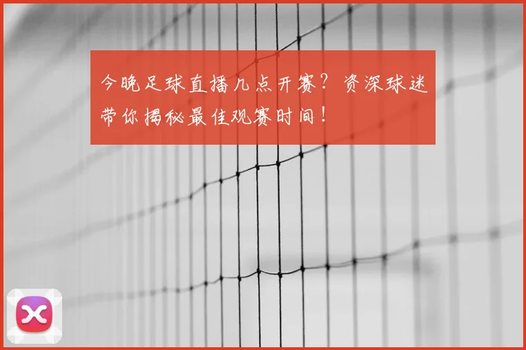 今晚足球直播几点开赛？资深球迷带你揭秘最佳观赛时间！