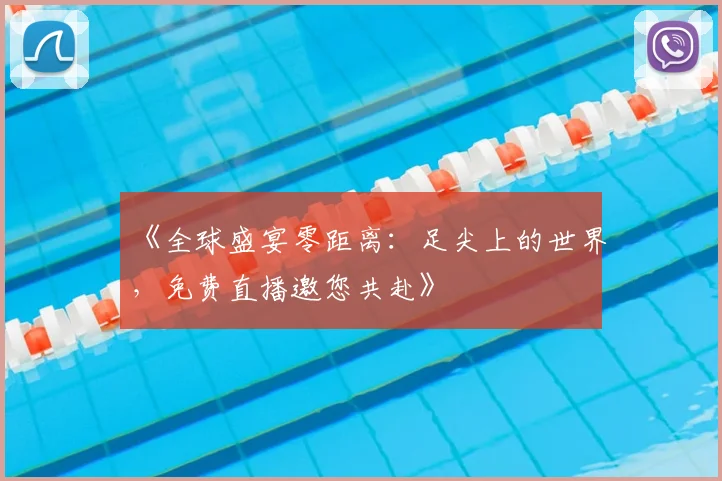 《全球盛宴零距离:足尖上的世界,免费直播邀您共赴》