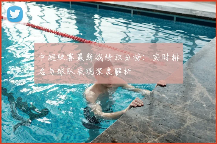 中超联赛最新战绩积分榜：实时排名与球队表现深度解析