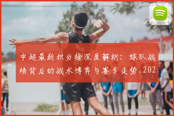 中超最新积分榜深度解析：球队战绩背后的战术博弈与赛季走势_20260610190413