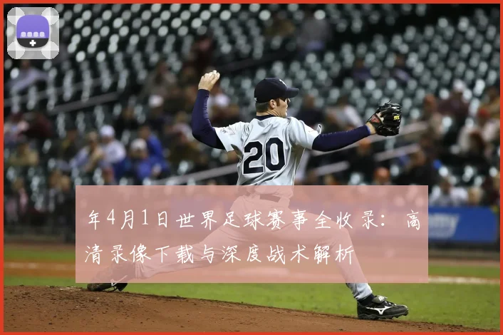 年4月1日世界足球赛事全收录：高清录像下载与深度战术解析