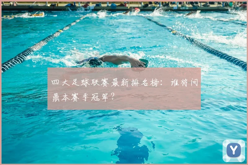四大足球联赛最新排名榜：谁将问鼎本赛季冠军？