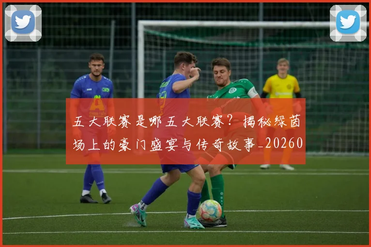 五大联赛是哪五大联赛？揭秘绿茵场上的豪门盛宴与传奇故事_20260611141714