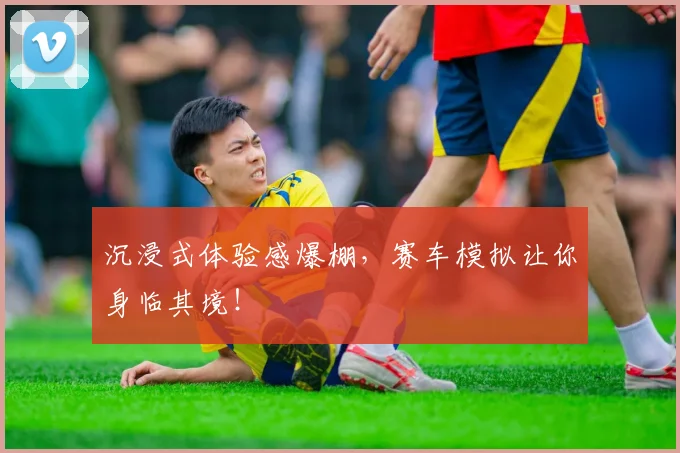 沉浸式体验感爆棚,赛车模拟让你身临其境!