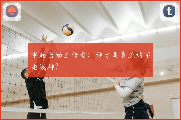 中超出场王传奇:谁才是真正的不老战神?