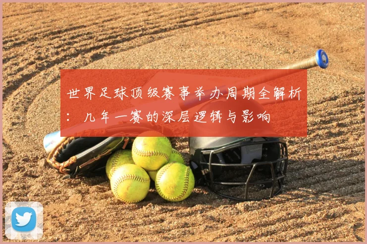 世界足球顶级赛事举办周期全解析:几年一赛的深层逻辑与影响