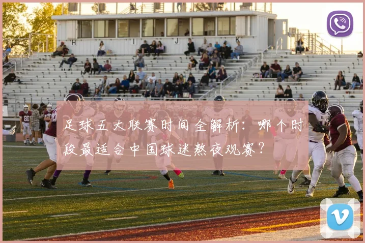 足球五大联赛时间全解析:哪个时段最适合中国球迷熬夜观赛?