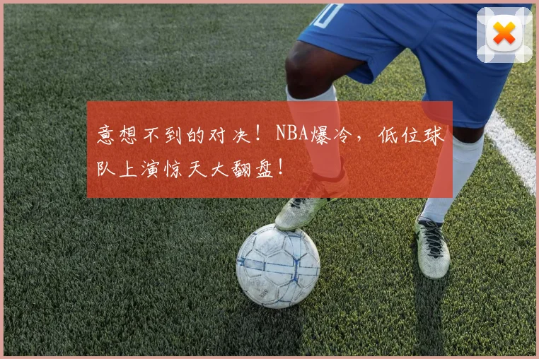 意想不到的对决!NBA爆冷,低位球队上演惊天大翻盘!