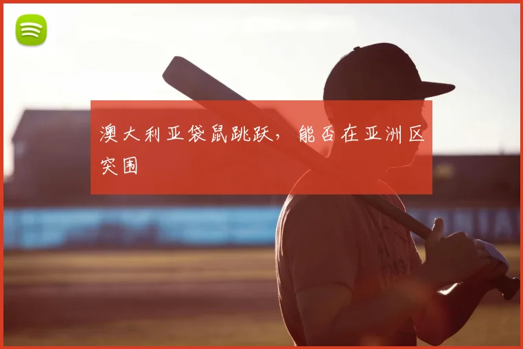 澳大利亚袋鼠跳跃,能否在亚洲区突围