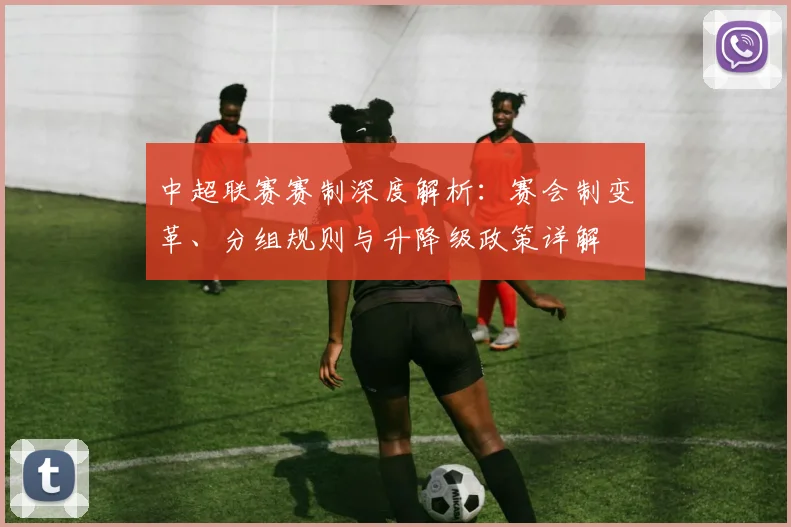 中超联赛赛制深度解析:赛会制变革、分组规则与升降级政策详解